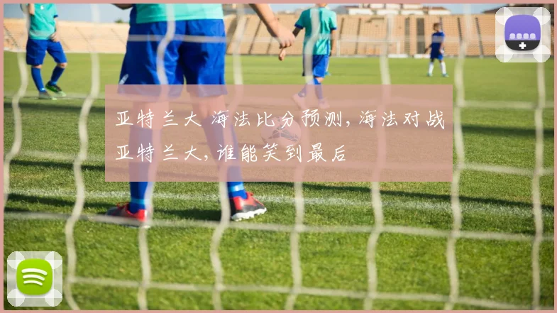亚特兰大 海法比分预测,海法对战亚特兰大,谁能笑到最后