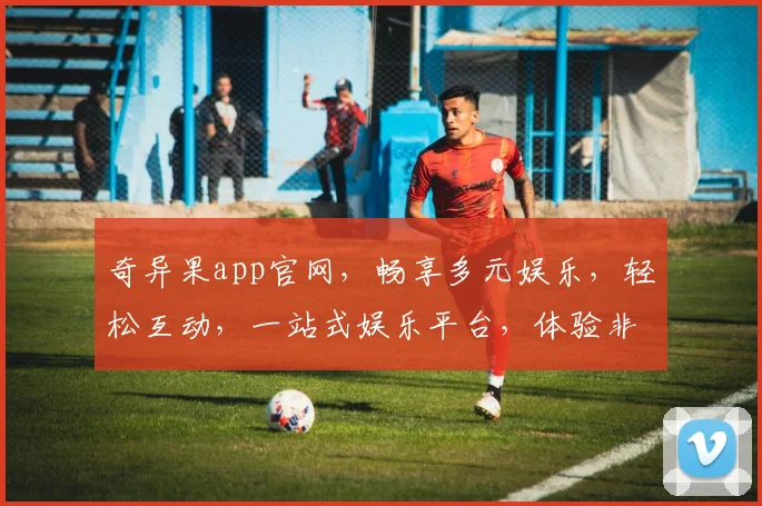 奇异果app官网，畅享多元娱乐，轻松互动，一站式娱乐平台，体验非凡乐趣