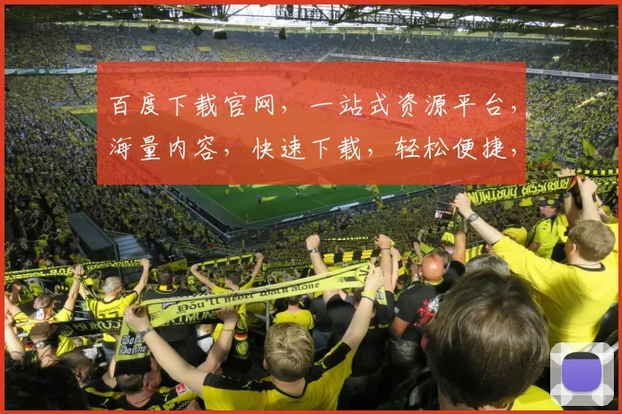 百度下载官网，一站式资源平台，海量内容，快速下载，轻松便捷，三步搞定，体验非凡