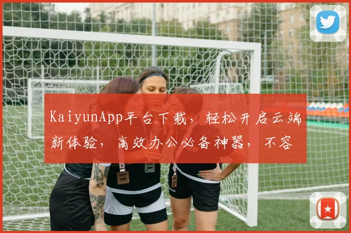 KaiyunApp平台下载，轻松开启云端新体验，高效办公必备神器，不容错过