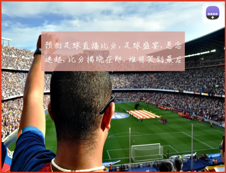 预测足球直播比分,足球盛宴,悬念迭起,比分揭晓在即,谁将笑到最后