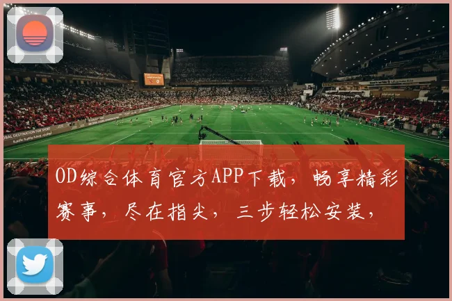OD综合体育官方APP下载，畅享精彩赛事，尽在指尖，三步轻松安装，一触即达