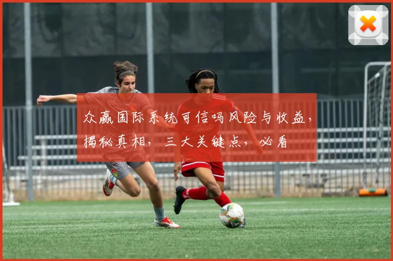 众赢国际系统可信吗风险与收益，揭秘真相，三大关键点，必看