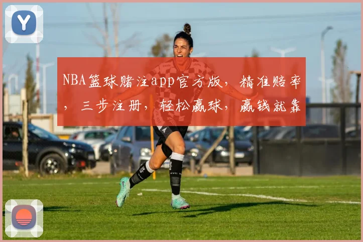NBA篮球赌注app官方版，精准赔率，三步注册，轻松赢球，赢钱就靠它