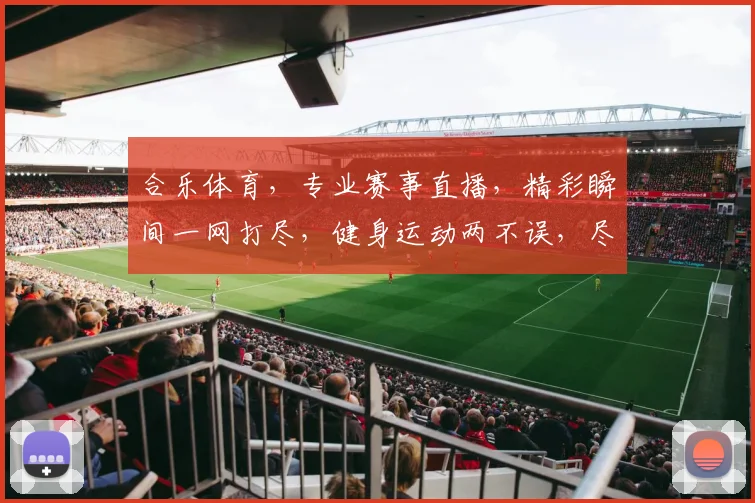 合乐体育，专业赛事直播，精彩瞬间一网打尽，健身运动两不误，尽享体育盛宴
