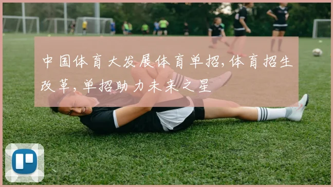 中国体育大发展体育单招,体育招生改革,单招助力未来之星