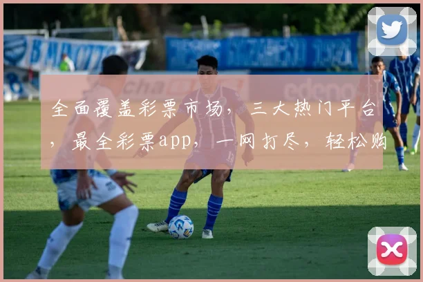 全面覆盖彩票市场，三大热门平台，最全彩票app，一网打尽，轻松购彩